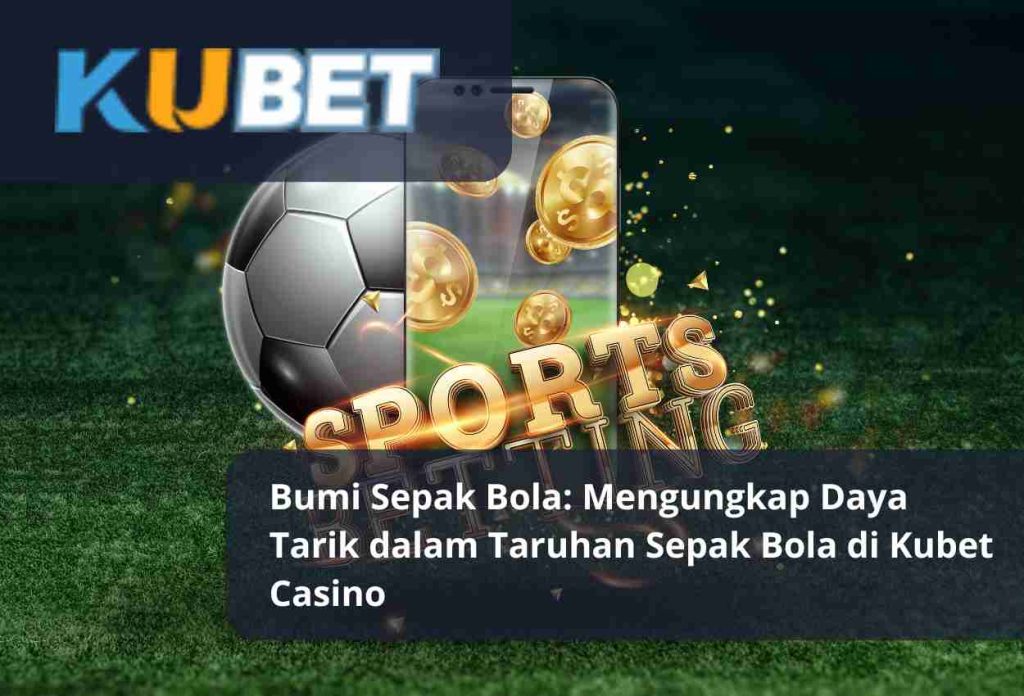 Bumi Sepak Bola Mengungkap Daya Tarik dalam Taruhan Sepak Bola di Kubet Casino