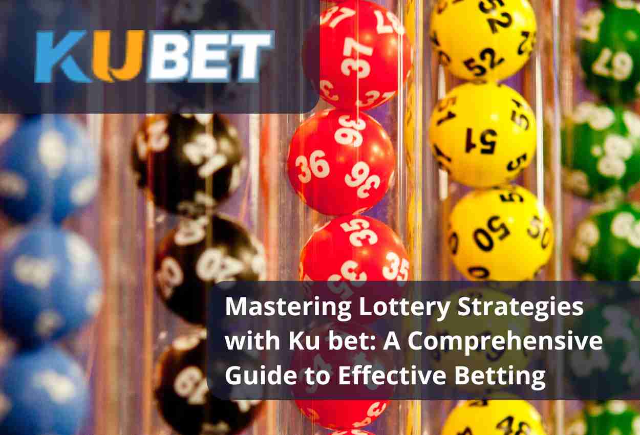 Mastering Lottery Strategies with Ku bet: A Comprehensive Guide to Effective Betting