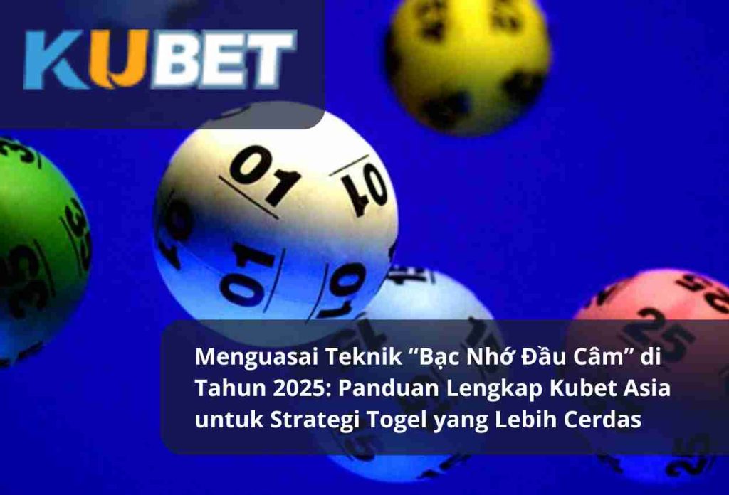 Menguasai Teknik “Bạc Nhớ Đầu Câm” di Tahun 2025 Panduan Lengkap Kubet Asia untuk Strategi Togel yang Lebih Cerdas