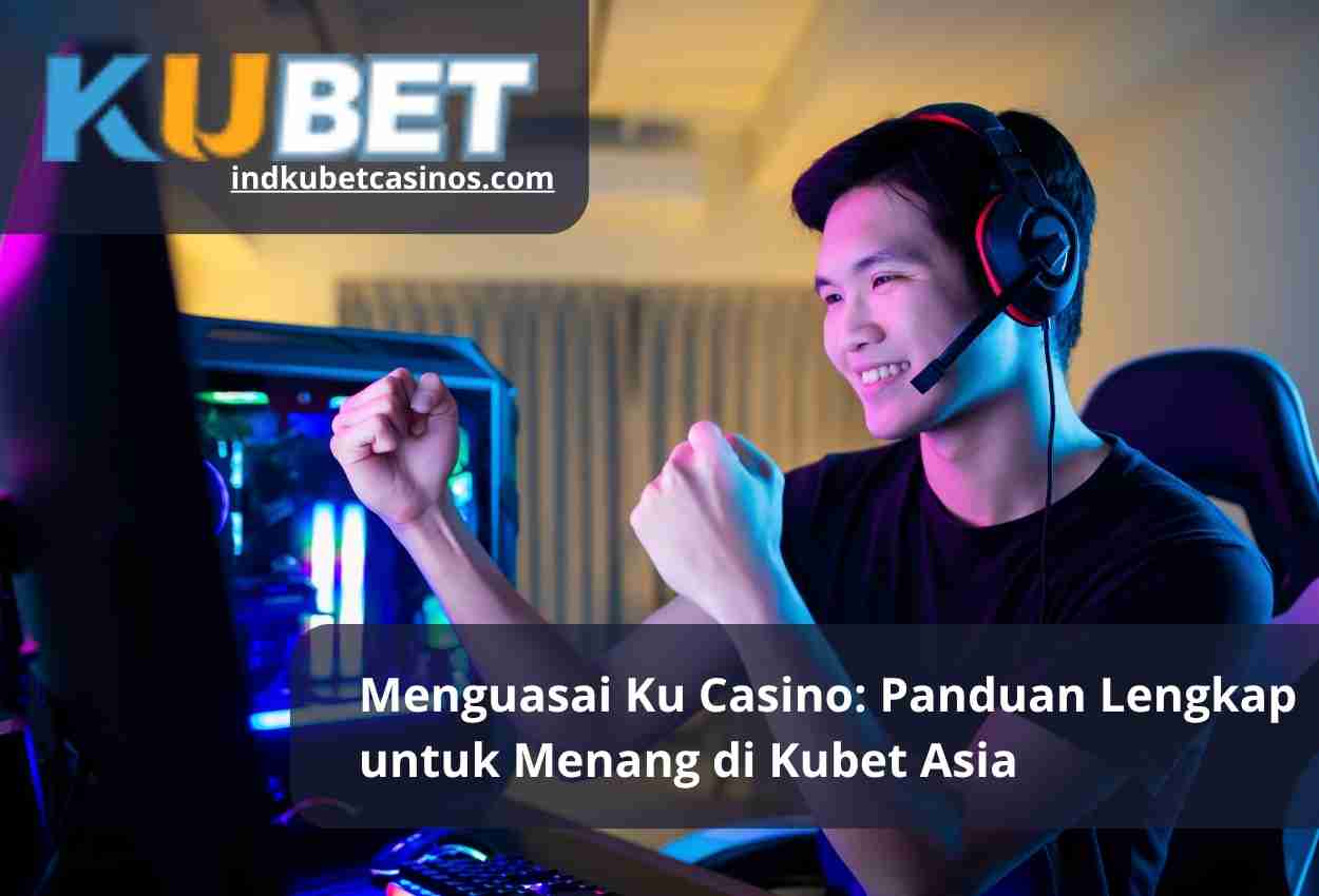 Menguasai Ku Casino: Panduan Lengkap untuk Menang di Kubet Asia