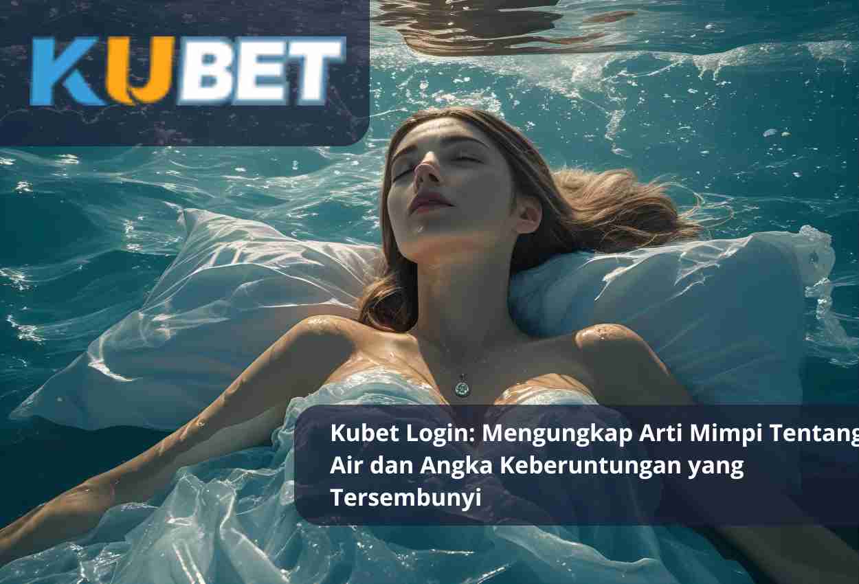 Kubet Login: Mengungkap Arti Mimpi Tentang Air dan Angka Keberuntungan yang Tersembunyi
