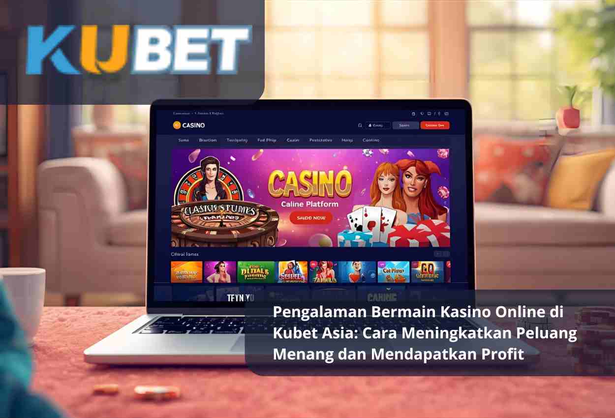 Pengalaman Bermain Kasino Online di Kubet Asia: Cara Meningkatkan Peluang Menang dan Mendapatkan Profit
