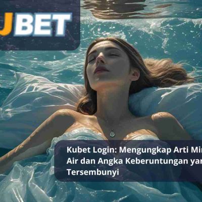 Kubet Login: Mengungkap Arti Mimpi Tentang Air dan Angka Keberuntungan yang Tersembunyi