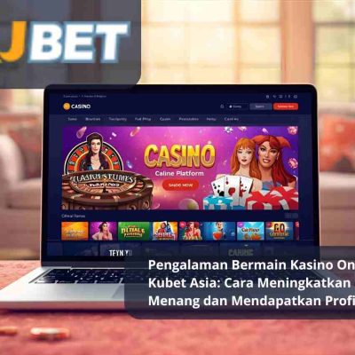 Pengalaman Bermain Kasino Online di Kubet Asia: Cara Meningkatkan Peluang Menang dan Mendapatkan Profit