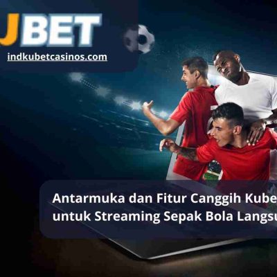 Antarmuka dan Fitur Canggih Kubet Casino untuk Streaming Sepak Bola Langsung