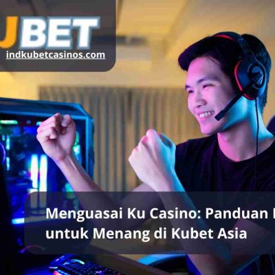 Menguasai Ku Casino: Panduan Lengkap untuk Menang di Kubet Asia